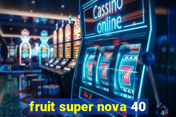 fruit super nova 40