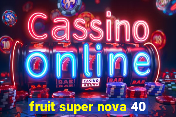 fruit super nova 40