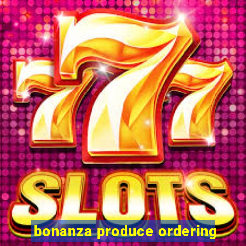 bonanza produce ordering