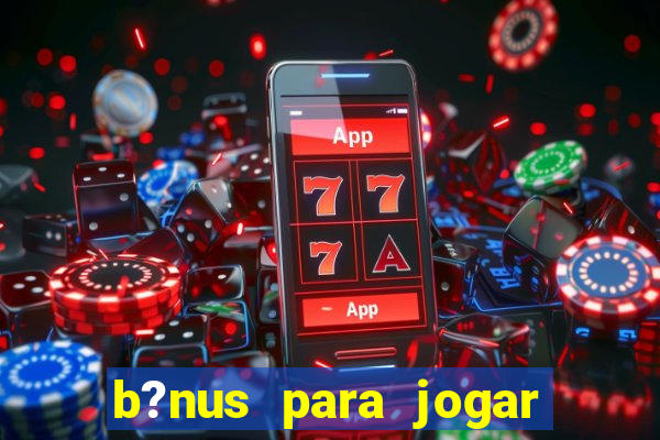 b?nus para jogar no tigre