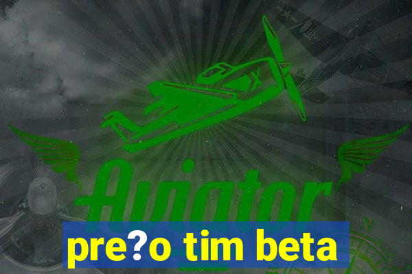 pre?o tim beta