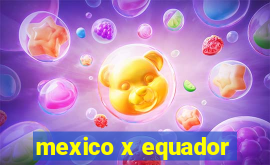 mexico x equador