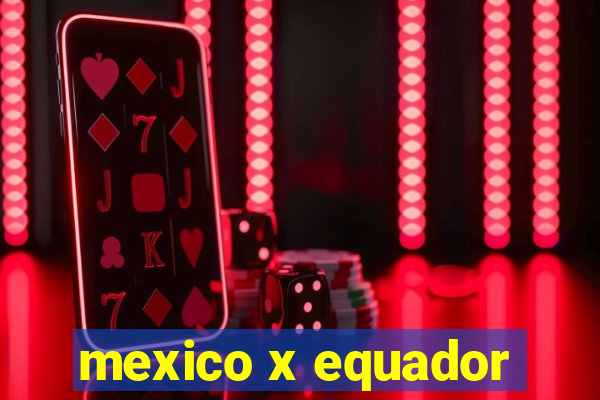 mexico x equador