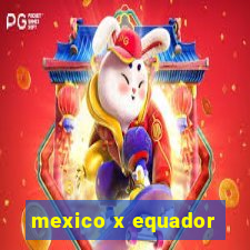 mexico x equador