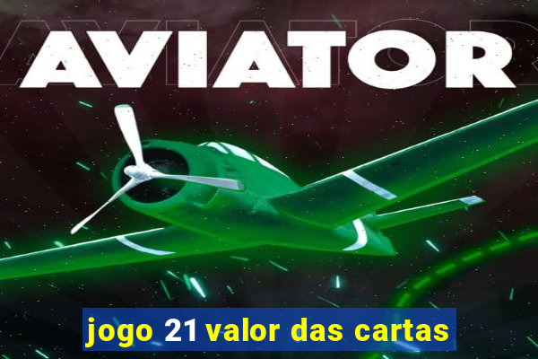 jogo 21 valor das cartas