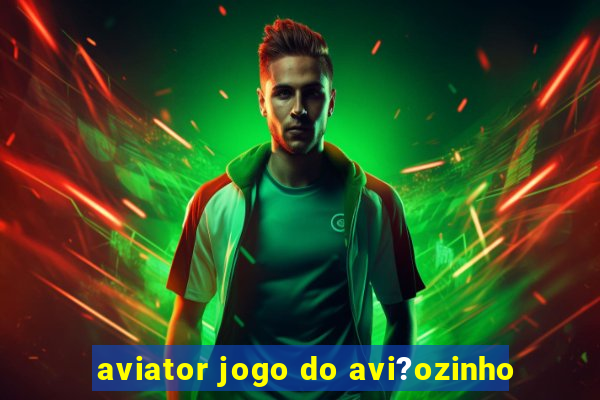 aviator jogo do avi?ozinho