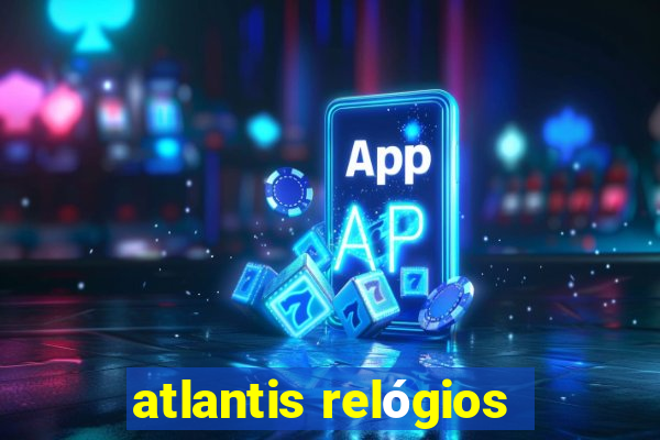 atlantis relógios