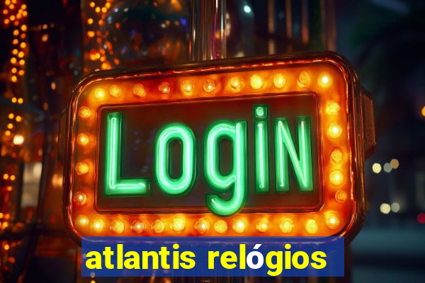 atlantis relógios