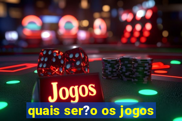 quais ser?o os jogos