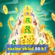 casino vklad 50 k?