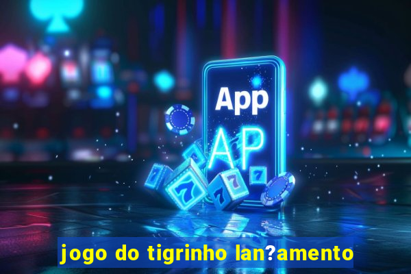 jogo do tigrinho lan?amento