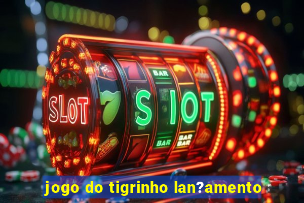 jogo do tigrinho lan?amento