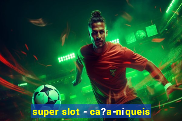 super slot - ca?a-níqueis