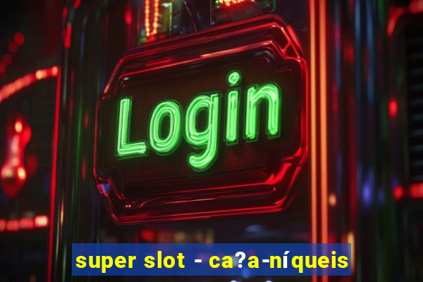 super slot - ca?a-níqueis