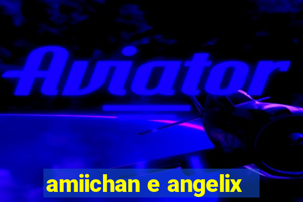 amiichan e angelix