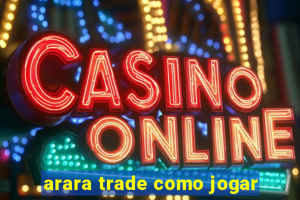 arara trade como jogar