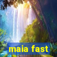 maia fast