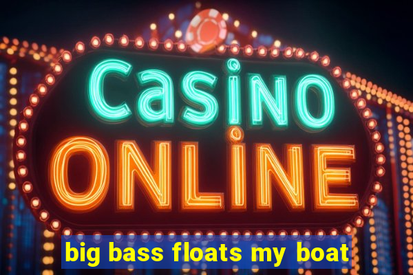 big bass floats my boat