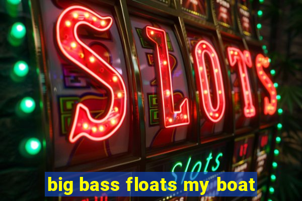 big bass floats my boat