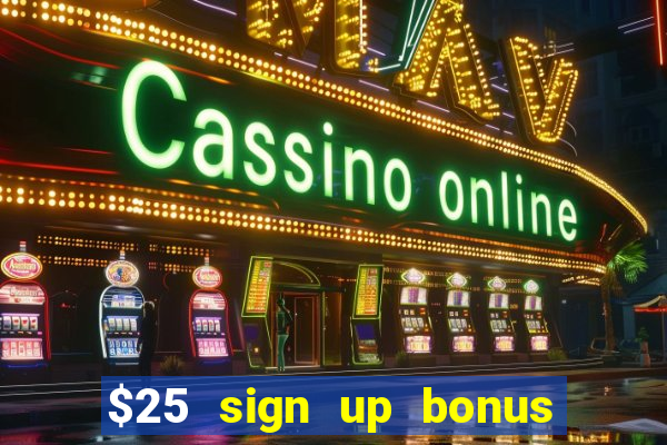 $25 sign up bonus instant withdraw casino