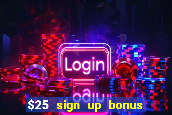 $25 sign up bonus instant withdraw casino