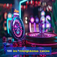 100 ins?ttningsbonus casino