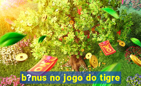 b?nus no jogo do tigre