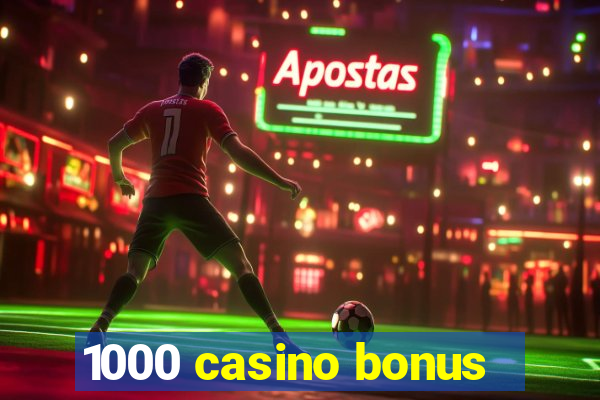 1000 casino bonus