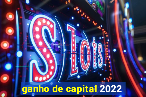 ganho de capital 2022