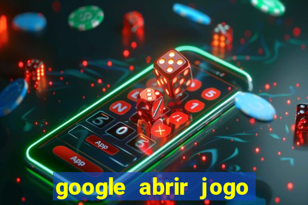 google abrir jogo de c****