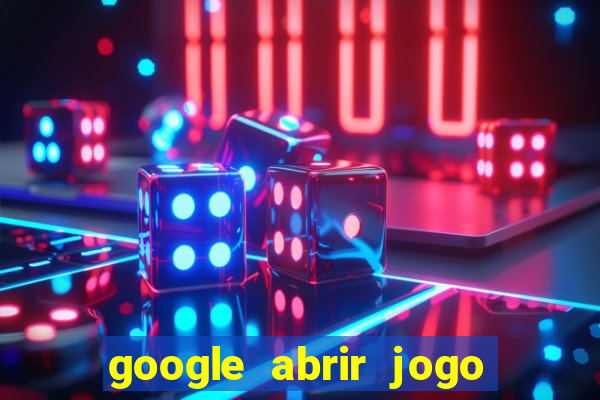 google abrir jogo de c****