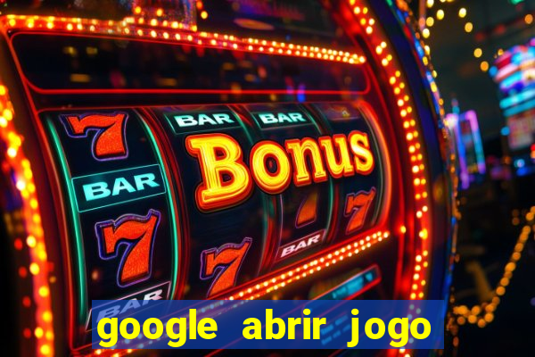 google abrir jogo de c****