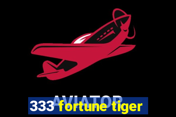 333 fortune tiger