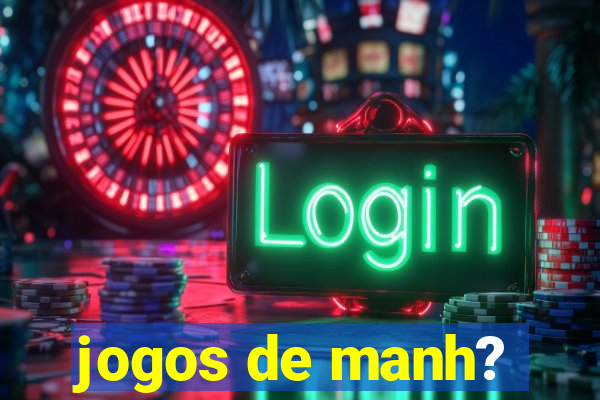 jogos de manh?