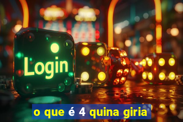 o que é 4 quina giria