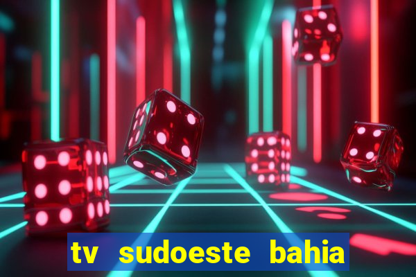 tv sudoeste bahia ao vivo