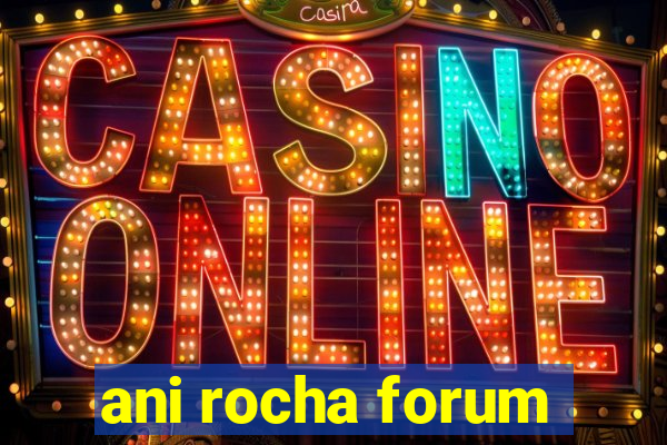 ani rocha forum