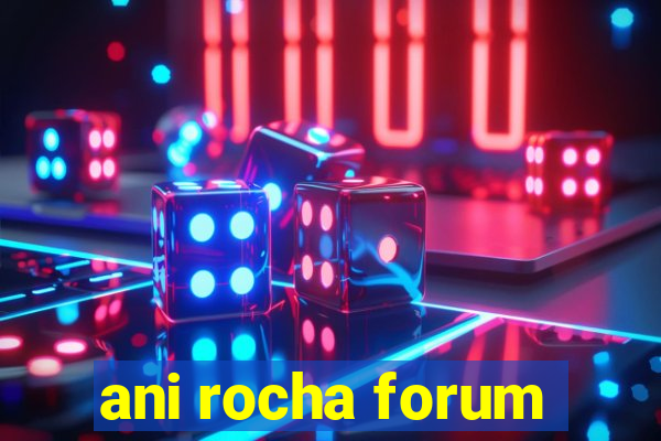 ani rocha forum