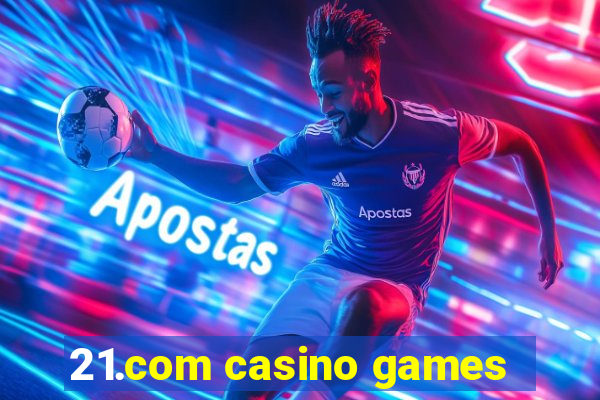 21.com casino games