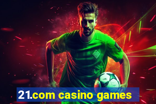 21.com casino games