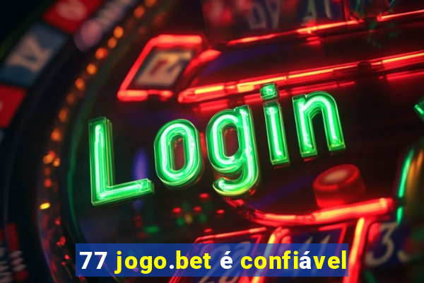 77 jogo.bet é confiável