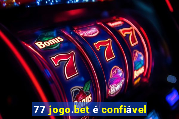 77 jogo.bet é confiável