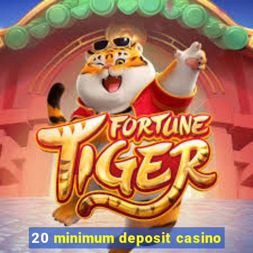 20 minimum deposit casino