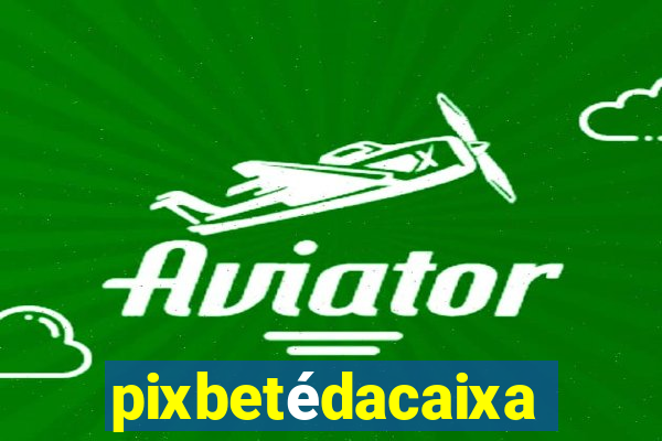 pixbetédacaixa