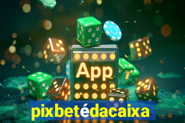 pixbetédacaixa