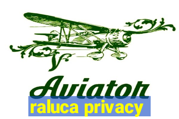 raluca privacy