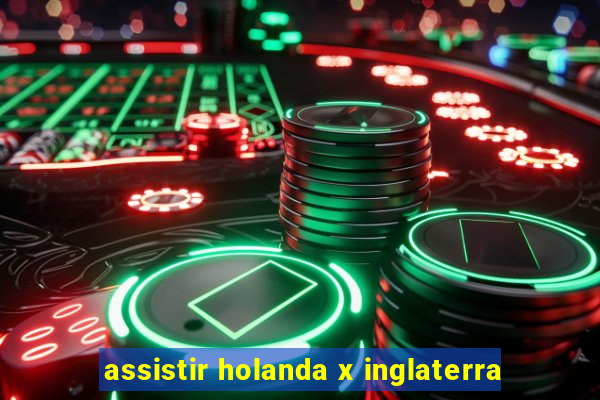 assistir holanda x inglaterra