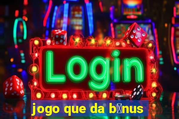 jogo que da b么nus