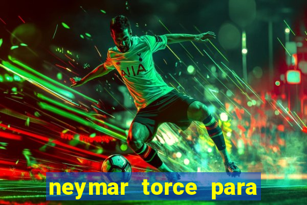 neymar torce para que time