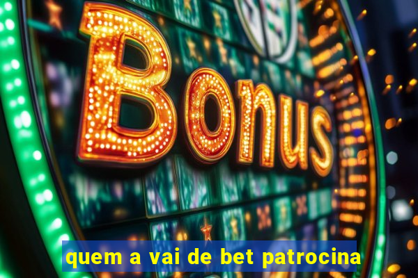 quem a vai de bet patrocina